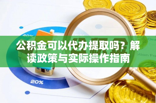 马村公积金可以代办提取吗？解读政策与实际操作指南