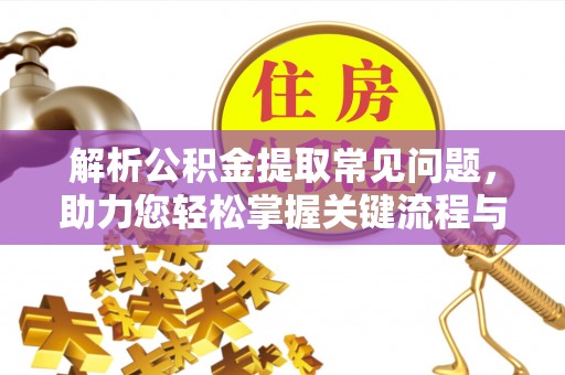 马村解析公积金提取常见问题，助力您轻松掌握关键流程与技巧