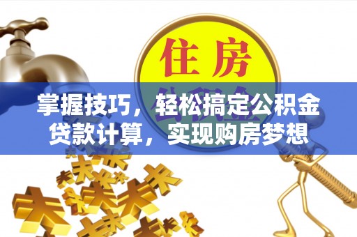 马村掌握技巧，轻松搞定公积金贷款计算，实现购房梦想