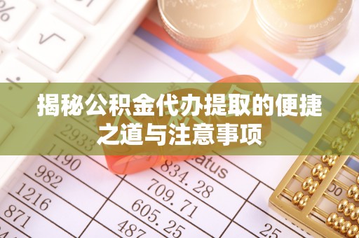 马村揭秘公积金代办提取的便捷之道与注意事项