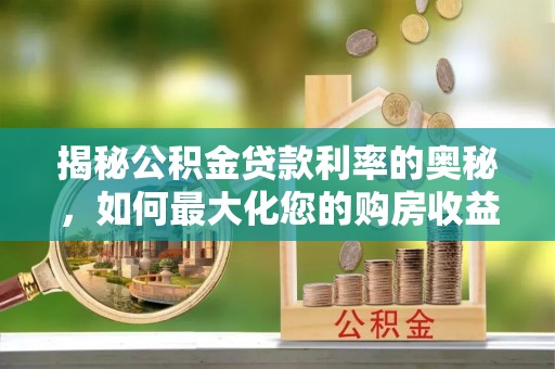 马村揭秘公积金贷款利率的奥秘，如何最大化您的购房收益