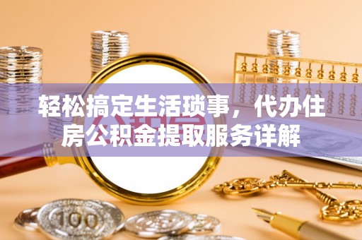 马村轻松搞定生活琐事，代办住房公积金提取服务详解
