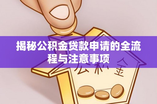 马村揭秘公积金贷款申请的全流程与注意事项