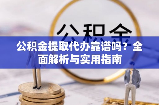 马村公积金提取代办靠谱吗？全面解析与实用指南