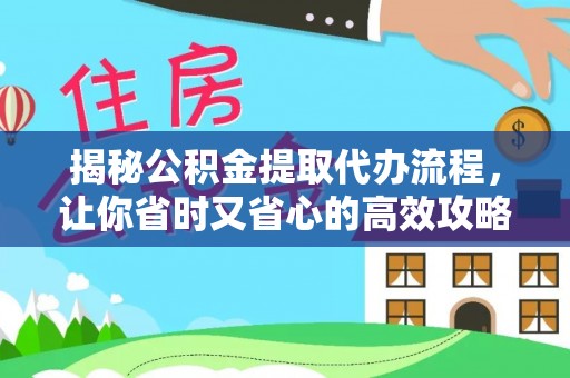 马村揭秘公积金提取代办流程，让你省时又省心的高效攻略