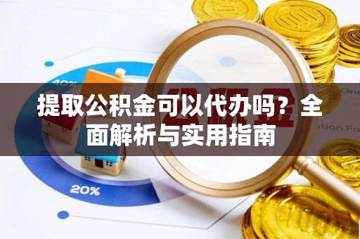 马村提取公积金可以代办吗？全面解析与实用指南