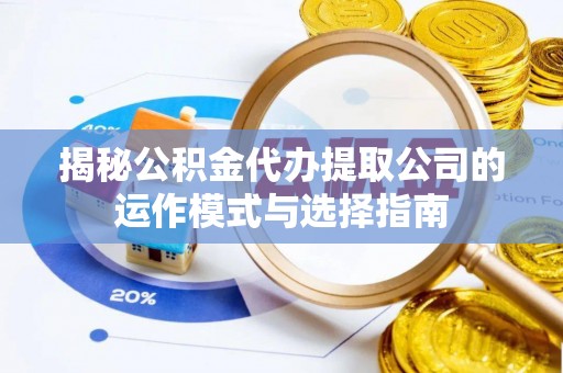 马村揭秘公积金代办提取公司的运作模式与选择指南