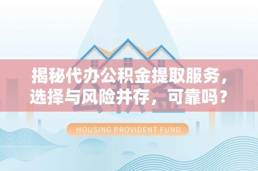 马村揭秘代办公积金提取服务，选择与风险并存，可靠吗？