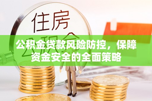 马村公积金贷款风险防控，保障资金安全的全面策略