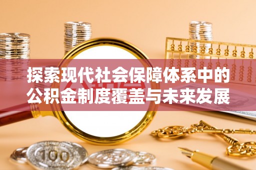 马村探索现代社会保障体系中的公积金制度覆盖与未来发展