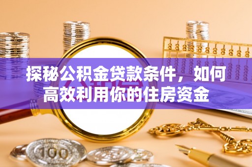 马村探秘公积金贷款条件，如何高效利用你的住房资金