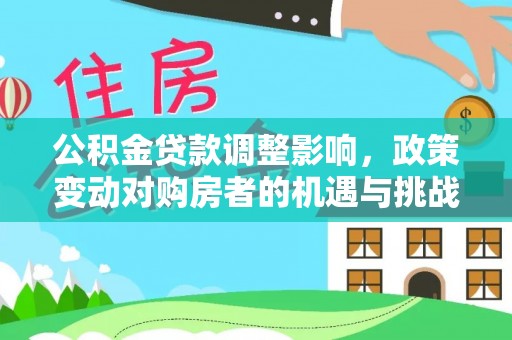 马村公积金贷款调整影响，政策变动对购房者的机遇与挑战