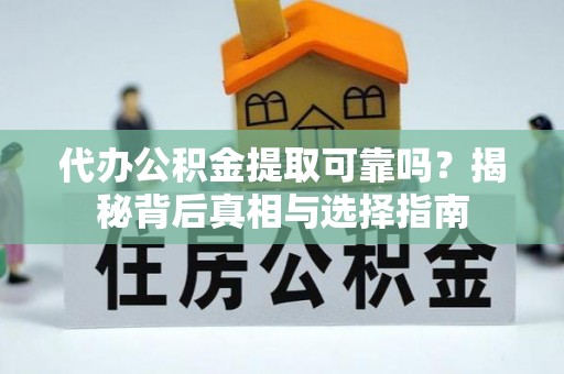 马村代办公积金提取可靠吗？揭秘背后真相与选择指南