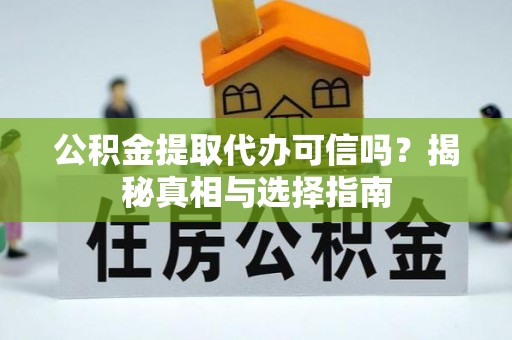 马村公积金提取代办可信吗？揭秘真相与选择指南