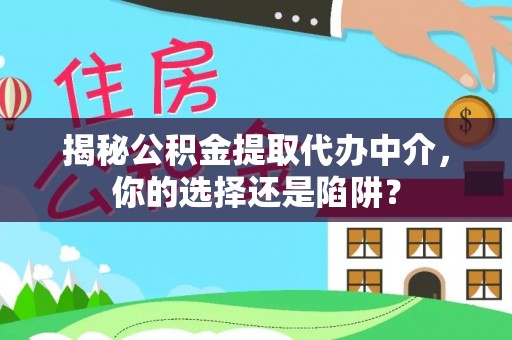 马村揭秘公积金提取代办中介，你的选择还是陷阱？