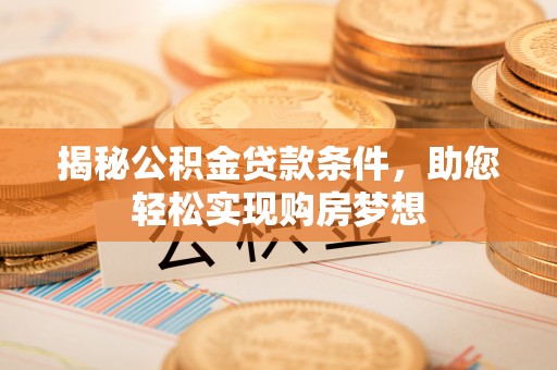马村揭秘公积金贷款条件，助您轻松实现购房梦想