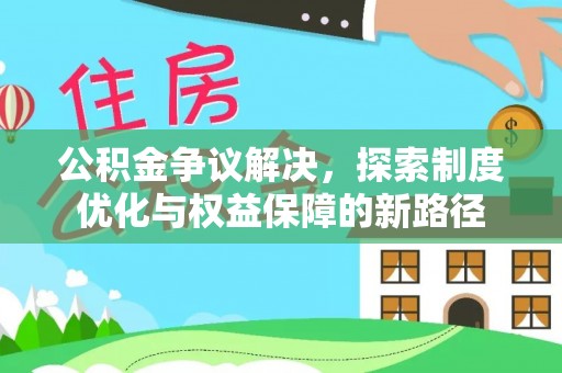 马村公积金争议解决，探索制度优化与权益保障的新路径