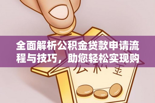 马村全面解析公积金贷款申请流程与技巧，助您轻松实现购房梦想