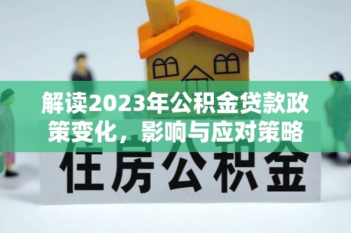 马村解读2023年公积金贷款政策变化，影响与应对策略