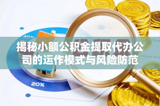 马村揭秘小额公积金提取代办公司的运作模式与风险防范