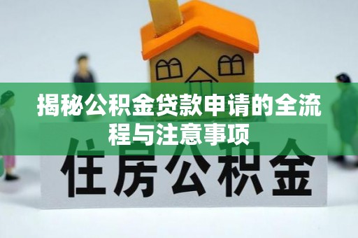 马村揭秘公积金贷款申请的全流程与注意事项