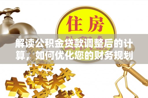 马村解读公积金贷款调整后的计算，如何优化您的财务规划