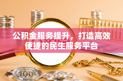 马村公积金服务提升，打造高效便捷的民生服务平台