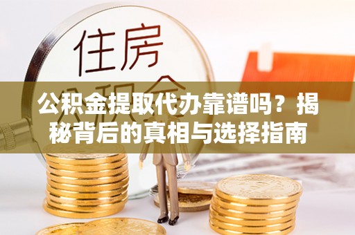 马村公积金提取代办靠谱吗？揭秘背后的真相与选择指南