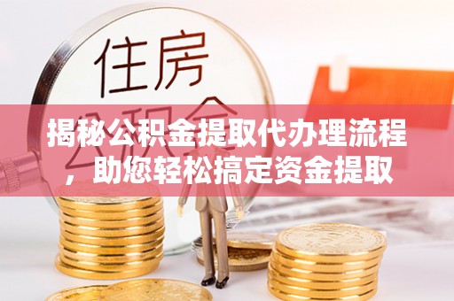 马村揭秘公积金提取代办理流程，助您轻松搞定资金提取
