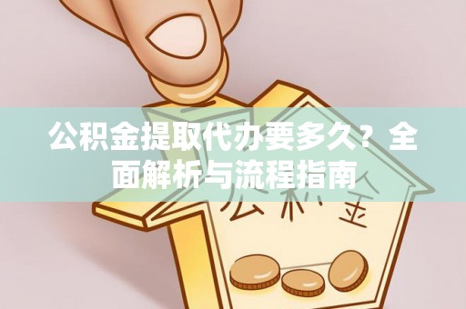 马村公积金提取代办要多久？全面解析与流程指南