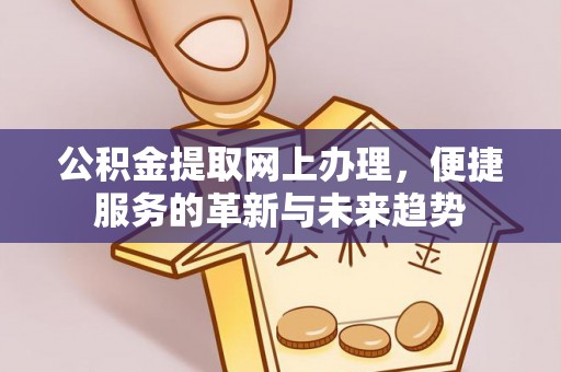 马村公积金提取网上办理，便捷服务的革新与未来趋势