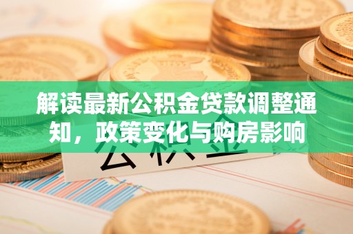 马村解读最新公积金贷款调整通知，政策变化与购房影响