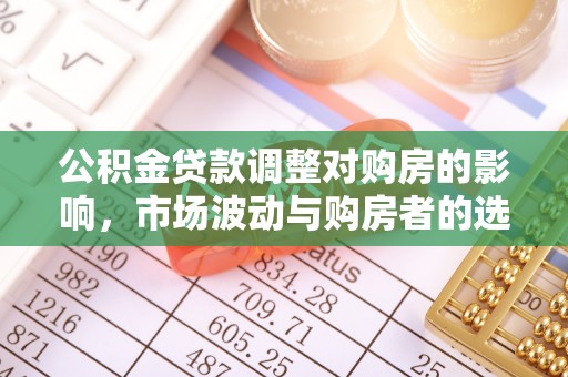 马村公积金贷款调整对购房的影响，市场波动与购房者的选择