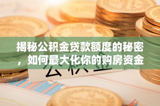 马村揭秘公积金贷款额度的秘密，如何最大化你的购房资金