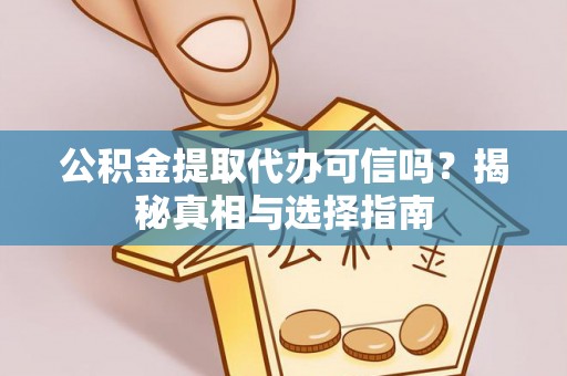 马村公积金提取代办可信吗？揭秘真相与选择指南
