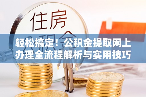马村轻松搞定！公积金提取网上办理全流程解析与实用技巧