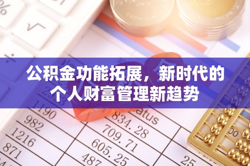 马村公积金功能拓展，新时代的个人财富管理新趋势