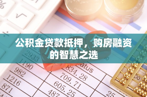 马村公积金贷款抵押，购房融资的智慧之选