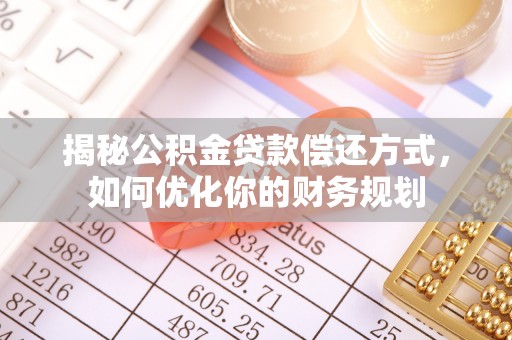 马村揭秘公积金贷款偿还方式，如何优化你的财务规划