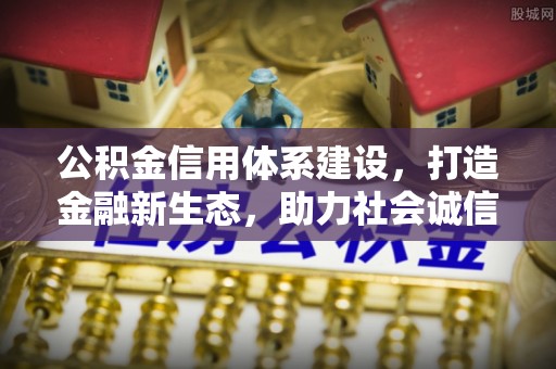 马村公积金信用体系建设，打造金融新生态，助力社会诚信发展