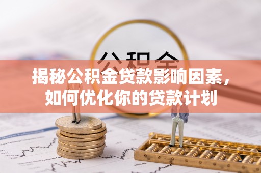 马村揭秘公积金贷款影响因素，如何优化你的贷款计划