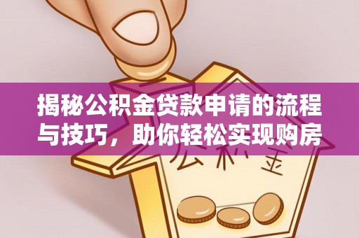 马村揭秘公积金贷款申请的流程与技巧，助你轻松实现购房梦