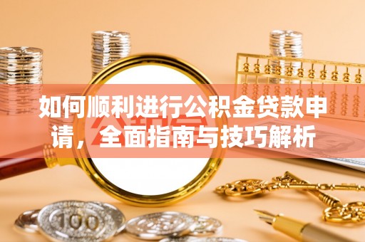 马村如何顺利进行公积金贷款申请，全面指南与技巧解析