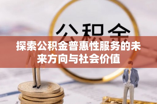 马村探索公积金普惠性服务的未来方向与社会价值