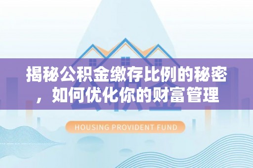 马村揭秘公积金缴存比例的秘密，如何优化你的财富管理