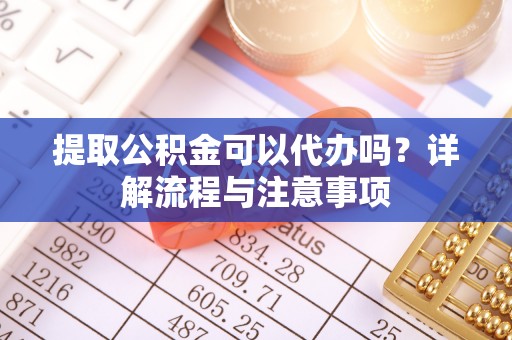 马村提取公积金可以代办吗？详解流程与注意事项