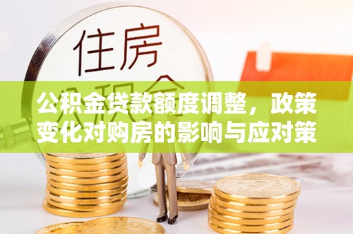 马村公积金贷款额度调整，政策变化对购房的影响与应对策略