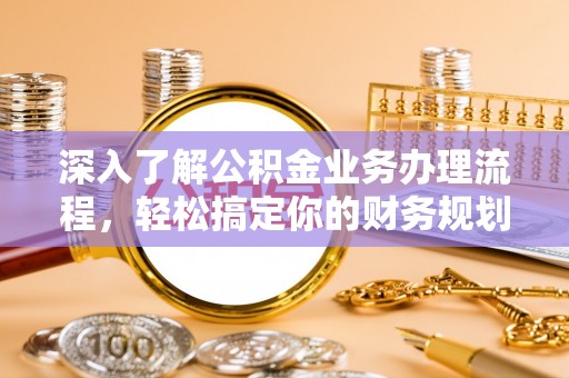 马村深入了解公积金业务办理流程，轻松搞定你的财务规划