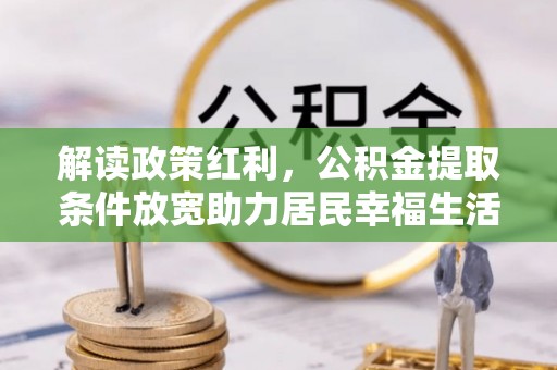 马村解读政策红利，公积金提取条件放宽助力居民幸福生活