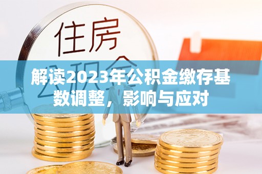 马村解读2023年公积金缴存基数调整，影响与应对